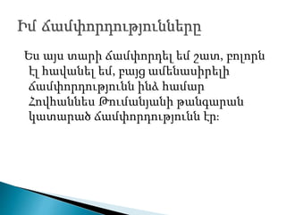 Ես այս տարի ճամփորդել եմ շատ, բոլորն
էլ հավանել եմ, բայց ամենասիրելի
ճամփորդությունն ինձ համար
Հովհաննես Թումանյանի թանգարան
կատարած ճամփորդությունն էր։
 