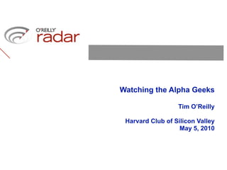 Watching the Alpha Geeks

                  Tim O’Reilly

 Harvard Club of Silicon Valley
                   May 5, 2010
 