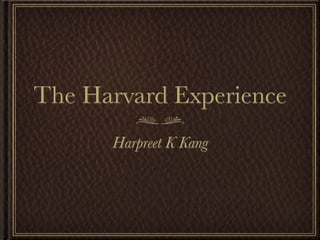 The Harvard Experience
      Harpreet K Kang
 