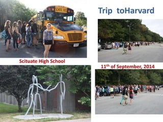 Trip toHarvard 
Scituate High School 
11th of September, 2014 
 