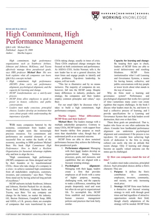 RESEARCH & IDEAS
High Commitment, High
Performance Management
Q&A with: Michael Beer
Published: August 10, 2009
Author: Martha Lagace
High commitment, high performance
organizations such as Southwest Airlines,
Johnson and Johnson, McKinsey, and Toyota
effectively manage three paradoxical goals,
says HBS professor Michael Beer. His new
book explains what all companies can learn.
Q&A Key concepts include:
• High commitment, high performance
(HCHP) firms carry out performance
alignment, psychological alignment, and the
capacity for learning and change.
• HCHP transformations are a unit-by-unit
process.
• HCHP firms allow employees to speak to
power in honest, collective, and public
conversations.
• Leaders must make conscious, principled
choices. Leaders develop an institution that
cares about people while understanding the
importance of profits.
With many companies battered by the
economy, commitment from leaders and
employees might seem like increasingly
precious resources. Yet commitment and
performance are essential elements of any
successful firm no matter the health of the
economy, according to HBS professor Michael
Beer. His book High Commitment High
Performance: How to Build a Resilient
Organization for Sustained Advantage explains
why and how to align the two.
"High commitment, high performance
(HCHP) companies are firms designed and led
by their founders or by transformational
CEOs—those who take charge of a company in
a crisis—to achieve sustained high commitment
from all stakeholders: employees, customers,
investors, and community," says Beer. "These
firms stand out by having achieved long periods
of excellence."
HCHP stalwarts include Southwest, Johnson
and Johnson, Hewlett Packard for six decades,
Nucor Steel, McKinsey, Goldman Sachs and
Toyota, says Beer. Yet any company can
change for the better, no matter the industry.
GE, Becton Dickinson, Campbell Soup, IBM,
and ASDA, a U.K. grocery chain, are examples
of companies that were transformed by new
CEOs taking charge, usually in times of crisis.
These CEOs employed change strategies that
focused on both commitment and performance.
As ASDA's CEO, Archie Norman, tells it, the
new leader has to set a general direction, but
must listen and engage people to identify and
solve problems. Top-down leadership, he
argues, will not work.
"This list is illustrative and by no means
inclusive. The majority of companies do not,
however, fall into the HCHP camp. Despite
many differences in industry, products, and
strategy, the companies and their leaders
employ common principles and values," says
Beer.
For our email Q&A he discusses what it
takes to build a high commitment, high
performance company.
Martha Lagace: What differentiates
HCHP firms and their leaders?
Michael Beer: The leaders manage with a
multiple stakeholder perspective. Contrary to
many CEOs, HCHP leaders—with support from
their boards—define firm purpose as much
more than shareholder value, though they all
understand profit as an essential outcome.
HCHP firms are able to show sustained
performance because they achieve the following
three paradoxical goals:
1. Performance alignment: Managing
with their head, leaders develop an
organizational design, business
processes, goals, and measures, and
capabilities that are aligned with a
focused, winning strategy.
2. Psychological alignment:
Managing with their heart, leaders
create a firm that provides
employees at all levels with a sense
of higher purpose, meaning,
challenging work, and the capacity
to make a difference, something that
people desperately need and want
but often do not get in organizational
life. To accomplish this, HCHP
firms establish and institutionalize
human resource management
policies and practices that look fairly
similar.
3.
Capacity for learning and change:
By keeping their egos in check,
leaders of HCHP firms are able to
avoid defensiveness and resulting
blindness. HCHP firms
institutionalize what I call Learning
and Governance Systems, a means
for having honest, collective, and
public conversations with key people
at lower levels about what stands in
the way of success.
Why do firms need a learning and
governance system? Performance and
psychological alignment that works for a period
of time—sometimes many years—can create
rigidities that require challenges. In the book I
discuss what leaders must do, be, and know to
lead a collective process of learning, and I
provide specifications for a Learning and
Governance System that can help leaders avoid
destruction, their own or their firm.
These three goals are paradoxical. That is,
leaders who focus on one often undermine the
others. Consider how hardheaded performance
alignment can undermine psychological
alignment and commitment if the process is too
top-down. Or consider how achieving high
levels of dedication to the firm (a strong
culture) can easily slip into an attitude that
resists change. Only if learning and change
become an equally valued outcome can the
status quo be challenged.
Q: How can companies stand the test of
time?
A: Leaders must make conscious, principled
choices. Such principled choices define a firm's
character. They are:
1. Purpose: It defines the firm's
contribution to customers,
employees, investors, community,
and society, not only increasing
stock price.
2. Strategy: HCHP firms must fashion
a distinctive and focused winning
strategy to stick with through good
times and bad regardless of attractive
opportunities outside their field,
though clearly adaptations of the
strategy will be needed. HCHP firms
COPYRIGHT 2007 PRESIDENT AND FELLOWS OF HARVARD COLLEGE 1
 