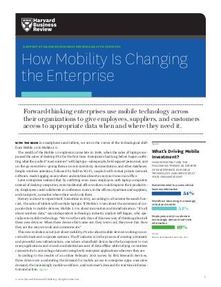 A REPORT BY HARVARD BUSINESS REVIEW ANALYTIC SERVICES




     How Mobility Is Changing
     the Enterprise
      Forward-thinking enterprises use mobile technology across
      their organizations to give employees, suppliers, and customers
      access to appropriate data when and where they need it.

WITH THE BOOM in smartphones and tablets, we are in the vortex of the technological shift          Figure 1
from Mobile 1.0 to Mobile 2.0.
  The zenith of the Mobile 1.0 explosion came late in 2008, when the sales of laptops sur-         What’s Driving Mobile
passed the sales of desktop PCs for the first time. Enterprises had long before begun outfit-      Investment?
ting what they called “road warriors” with laptops—salespeople, field support personnel, and       HOW IMPORTANT ARE THE
on-the-go executives—giving them access to inventory, documentation, and other databases.          FOLLOWING TRENDS AS DRIVERS
Simple wireless antennas, followed by built-in Wi-Fi, coupled with virtual private network         OF INVESTMENTS IN MOBILE
                                                                                                   TECHNOLOGY AND SERVICES AT
software, made logging on anywhere and anytime almost as easy as it was in an office.              YOUR ORGANIZATION?
  Later enterprises realized that by outfitting even more employees with laptop computers
instead of desktop computers, even traditional office workers could improve their productiv-       Executives need to access critical
ity. Employees could collaborate in conference rooms, in the offices of partners and suppliers,    business information
and in airports, no matter where their work took them.                                                                          54%
  History is about to repeat itself. Sometime in 2015, according to a Forrester Research fore-     Workforce becoming increasingly
cast,1 the sales of tablets will overtake laptops. If Mobile 1.0 was about the extension of cor-   virtual and mobile
porate data to mobile devices, Mobile 2.0 is about innovation and transformation. “It’s all                                 51%
about wireless data,” says independent technology industry analyst Jeff Kagan, who spe-
                                                                                                   Employees and/or customers
cializes in mobile technology. “We’re in the early days of this new way of thinking about all
                                                                                                   increasingly demand real-time
these new devices. When these devices first came out, they were cool, they were fun. Now           information
they are the way we work and communicate.”                                                                                49%
  This new evolution is not just about mobility; it’s also about mobile devices working in con-    n=140
cert with back-end corporate systems. The IT industry is in the process of creating a dramatic     Source: IDG Research Services, 2012
and powerful new infrastructure, one where a handheld device has the horsepower to run
many applications and crunch a substantial amount of data offline while relying on wireless
connectivity to access huge data sets using beefy enterprise applications wherever they are.
  According to the results of an online February 2012 survey by IDG Research Services,
three drivers are accelerating the demand for mobile access to enterprise apps: executive
demand, the increasingly mobile workforce, and customer’s demand for real-time informa-
tion and action. Figure 1

                                                                                                                                         1
© 2012 Harvard Business Publishing. All rights reserved.
 
