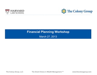 The Colony Group, LLC The Smart Choice in Wealth Management.™ www.thecolonygroup.com
Insert
Financial Planning Workshop
March 27, 2013
 