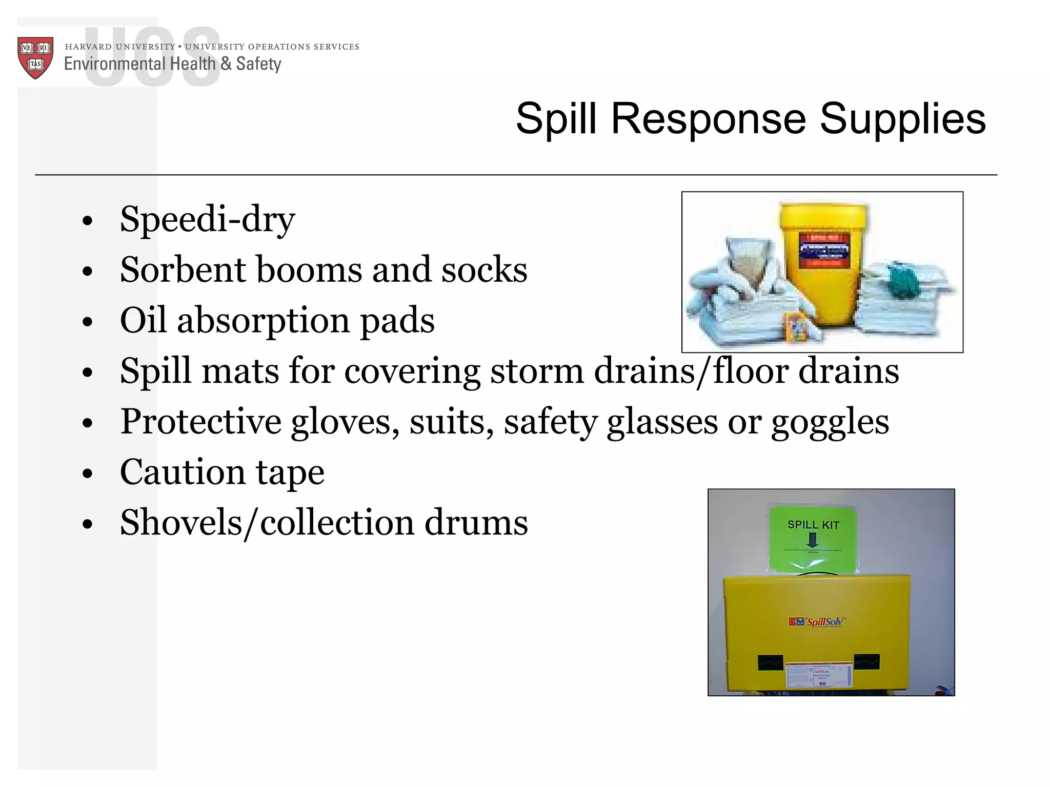 Spill Response Supplies Speedi-dry Sorbent booms and socks Oil absorption pads Spill mats for covering storm drains/floor drains Protective gloves, suits, safety glasses or goggles Caution tape Shovels/collection drums 
