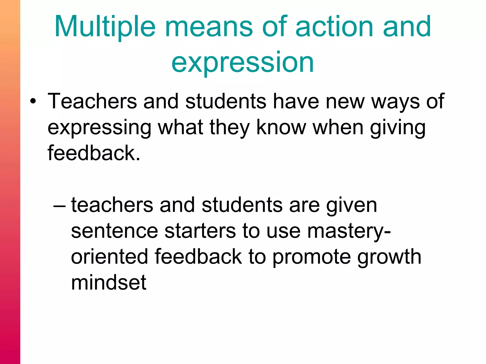 Multiple means of action and
expression
• Teachers and students have new ways of
expressing what they know when giving
feedback.
– teachers and students are given
sentence starters to use mastery-
oriented feedback to promote growth
mindset
 
