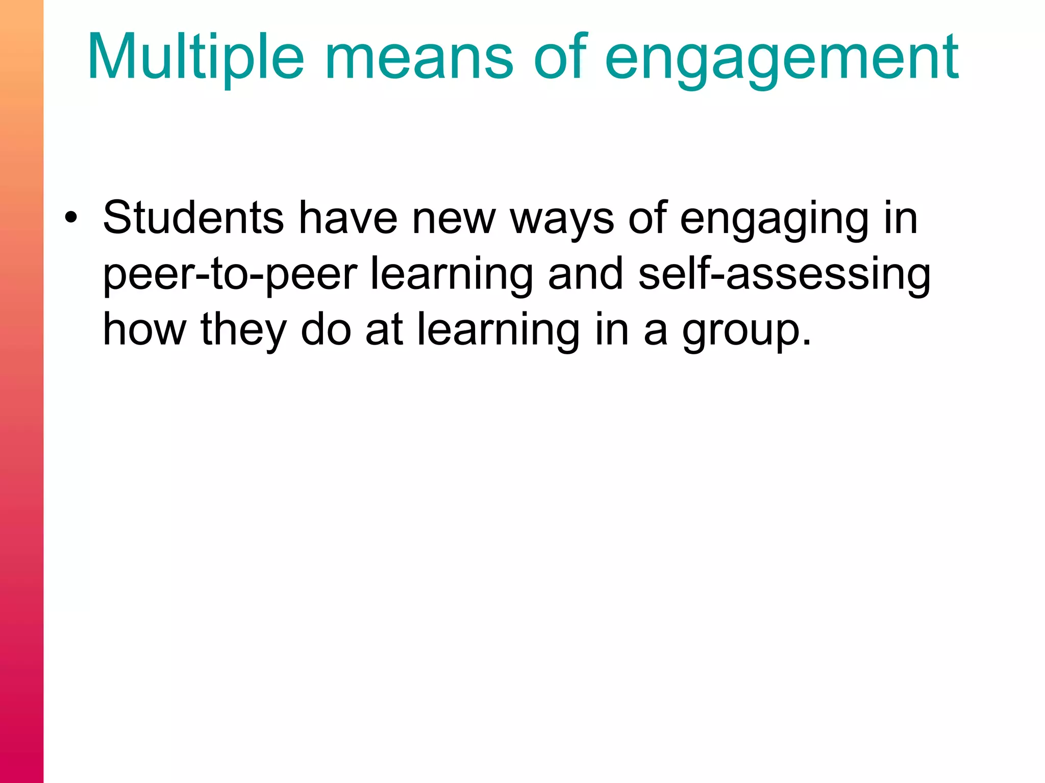 Multiple means of engagement
• Students have new ways of engaging in
peer-to-peer learning and self-assessing
how they do at learning in a group.
 