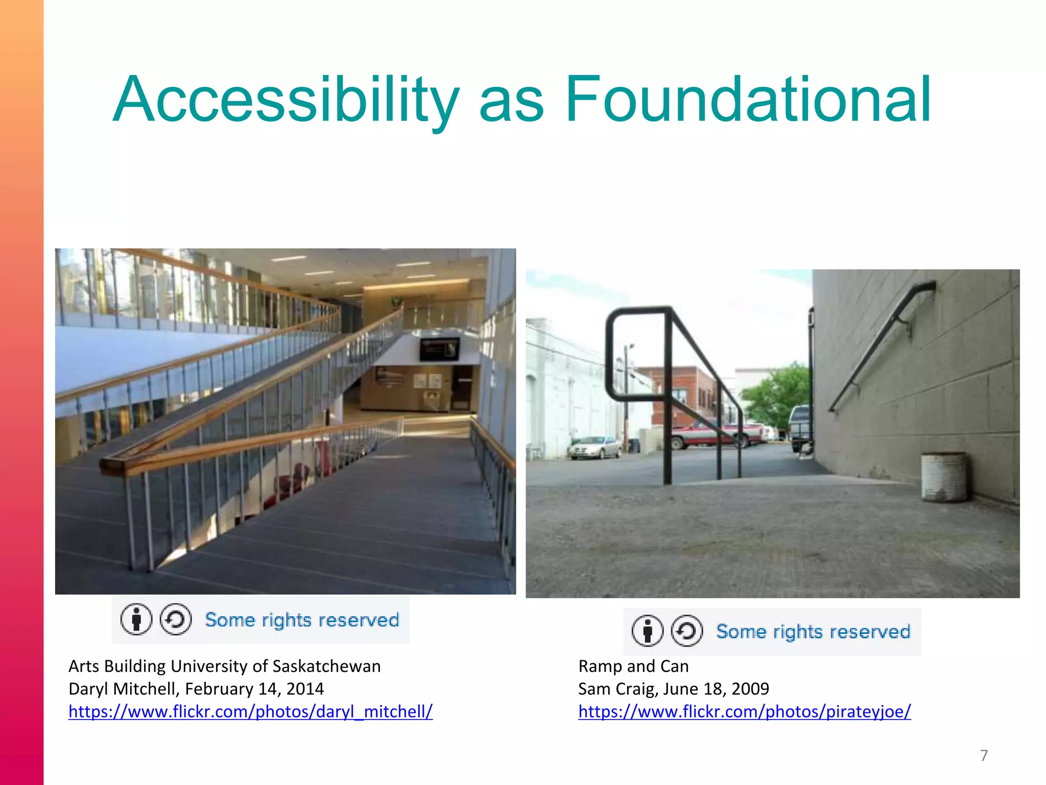 Accessibility as Foundational
7
Arts Building University of Saskatchewan
Daryl Mitchell, February 14, 2014
https://www.flickr.com/photos/daryl_mitchell/
Ramp and Can
Sam Craig, June 18, 2009
https://www.flickr.com/photos/pirateyjoe/
 