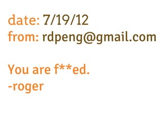 date: 7/19/12
from: rdpeng@gmail.com

You are f**ed.
-roger
 