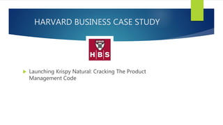 HARVARD BUSINESS CASE STUDY
 Launching Krispy Natural: Cracking The Product
Management Code
 