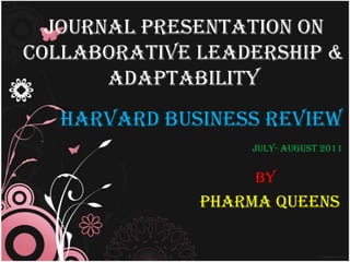 Journal presentation on Collaborative leadership & Adaptability Harvard Business ReviewJuly- August 2011 By   Pharma Queens 