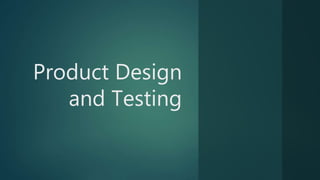 Product Design
and Testing
 