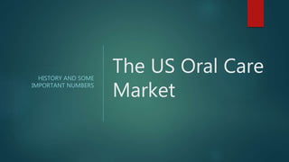 The US Oral Care
Market
HISTORY AND SOME
IMPORTANT NUMBERS
 