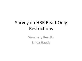 Survey on HBR Read-Only
Restrictions
Summary Results
Linda Hauck
 