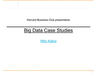 Harvard Business Club presentation
_______________________________
Big Data Case Studies
Nitin Kabra
1
 