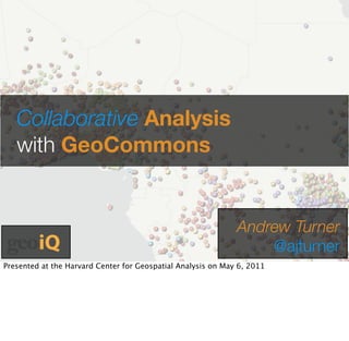 Collaborative Analysis
   with GeoCommons


                                                              Andrew Turner
                                                                  @ajturner
Presented at the Harvard Center for Geospatial Analysis on May 6, 2011
 