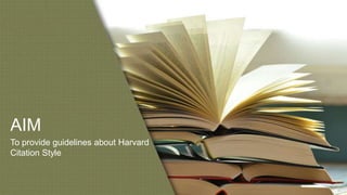 AIM
To provide guidelines about Harvard
Citation Style
 
