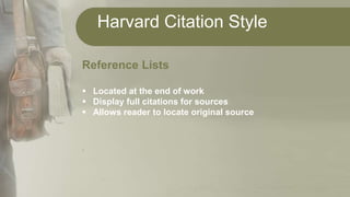 Harvard Citation Style
Reference Lists
 Located at the end of work
 Display full citations for sources
 Allows reader to locate original source
.
 