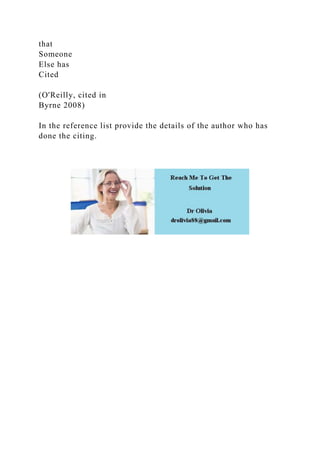 that
Someone
Else has
Cited
(O'Reilly, cited in
Byrne 2008)
In the reference list provide the details of the author who has
done the citing.
 