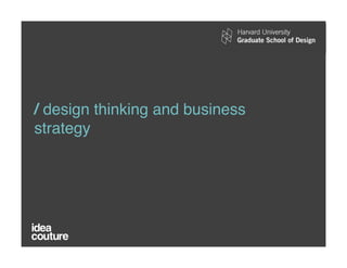 / design thinking and business
 strategy!




© Confidential and Proprietary 2010 Idea Couture Inc.
 