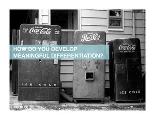 HOW DO YOU DEVELOP
    MEANINGFUL DIFFERENTIATION?!




CONFIDENTIAL AND PROPIETARY 2011 Idea Couture Inc. Idea Couture LL...
