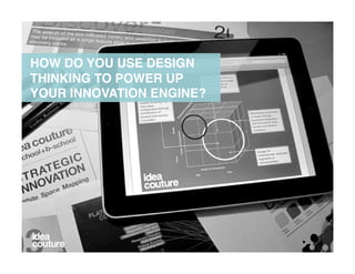 HOW DO YOU USE DESIGN
THINKING TO POWER UP
YOUR INNOVATION ENGINE?!
 