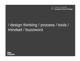 / design thinking / process / tools /
mindset / buzzword!
 
