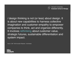 / design thinking is not (or less) about design. It
is about new capabilities to harness collective
imagination and custom...