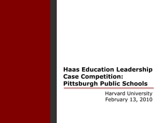 Haas Education Leadership Case Competition:Pittsburgh Public Schools Harvard University February 13, 2010 