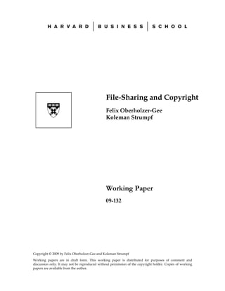 File-Sharing and Copyright
                                               Felix Oberholzer-Gee
                                               Koleman Strumpf




                                               Working Paper
                                               09-132




Copyright © 2009 by Felix Oberholzer-Gee and Koleman Strumpf
Working papers are in draft form. This working paper is distributed for purposes of comment and
discussion only. It may not be reproduced without permission of the copyright holder. Copies of working
papers are available from the author.
 