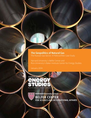 The Geopolitics of Natural Gas
The Russian Gas Sector: A Political Risk Case Study
Harvard University’s Belfer Center and
Rice University’s Baker Institute Center for Energy Studies
January 2014
 