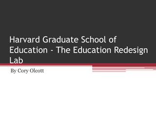 Harvard Graduate School of
Education - The Education Redesign
Lab
By Cory Olcott
 