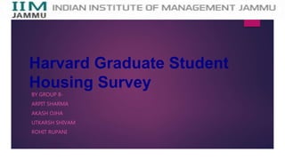 Harvard Graduate Student
Housing Survey
BY GROUP 8-
ARPIT SHARMA
AKASH OJHA
UTKARSH SHIVAM
ROHIT RUPANI
 