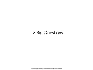 Occom	
  Group	
  Company	
  Conﬁden1al	
  ©	
  2013	
  	
  	
  All	
  rights	
  reserved.	
  	
  
2 Big Questions
 