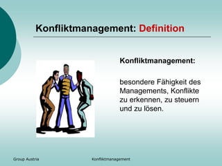 Group Austria Konfliktmanagement
Konfliktmanagement: Definition
Konfliktmanagement:
besondere Fähigkeit des
Managements, Konflikte
zu erkennen, zu steuern
und zu lösen.
 