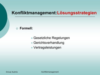 Group Austria Konfliktmanagement
Konfliktmanagement:Lösungsstrategien
 Formell:
 Gesetzliche Regelungen
 Gerichtsverhandlung
 Vertragsleistungen
 