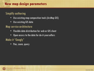 New map design parameters Simplify authoring Use existing map composition tools (ArcMap GIS) Use existing GIS data Map service architecture  Flexible data distribution for web or GIS client Open access to the data for do-it-yourselfers Make it “Googly” Pan, zoom, query 