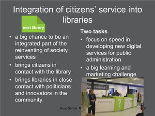 Integration of citizens’ service into
libraries
• a big chance to be an
integrated part of the
reinventing of society
serv...