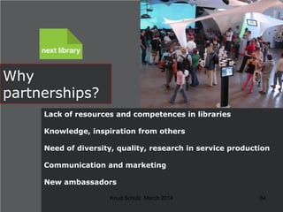 Why
partnerships?
Lack of resources and competences in libraries

Knowledge, inspiration from others
Need of diversity, qu...