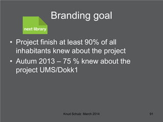 Branding goal
• Project finish at least 90% of all
inhabitants knew about the project
• Autum 2013 – 75 % knew about the
p...