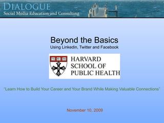 Beyond the Basics
                        Using Linkedin, Twitter and Facebook




“Learn How to Build Your Career and Your Brand While Making Valuable Connections”




                                November 10, 2009
 