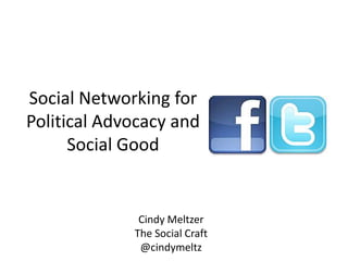 Social Networking for
Political Advocacy and
      Social Good


              Cindy Meltzer
             The Social Craft
              @cindymeltz
 