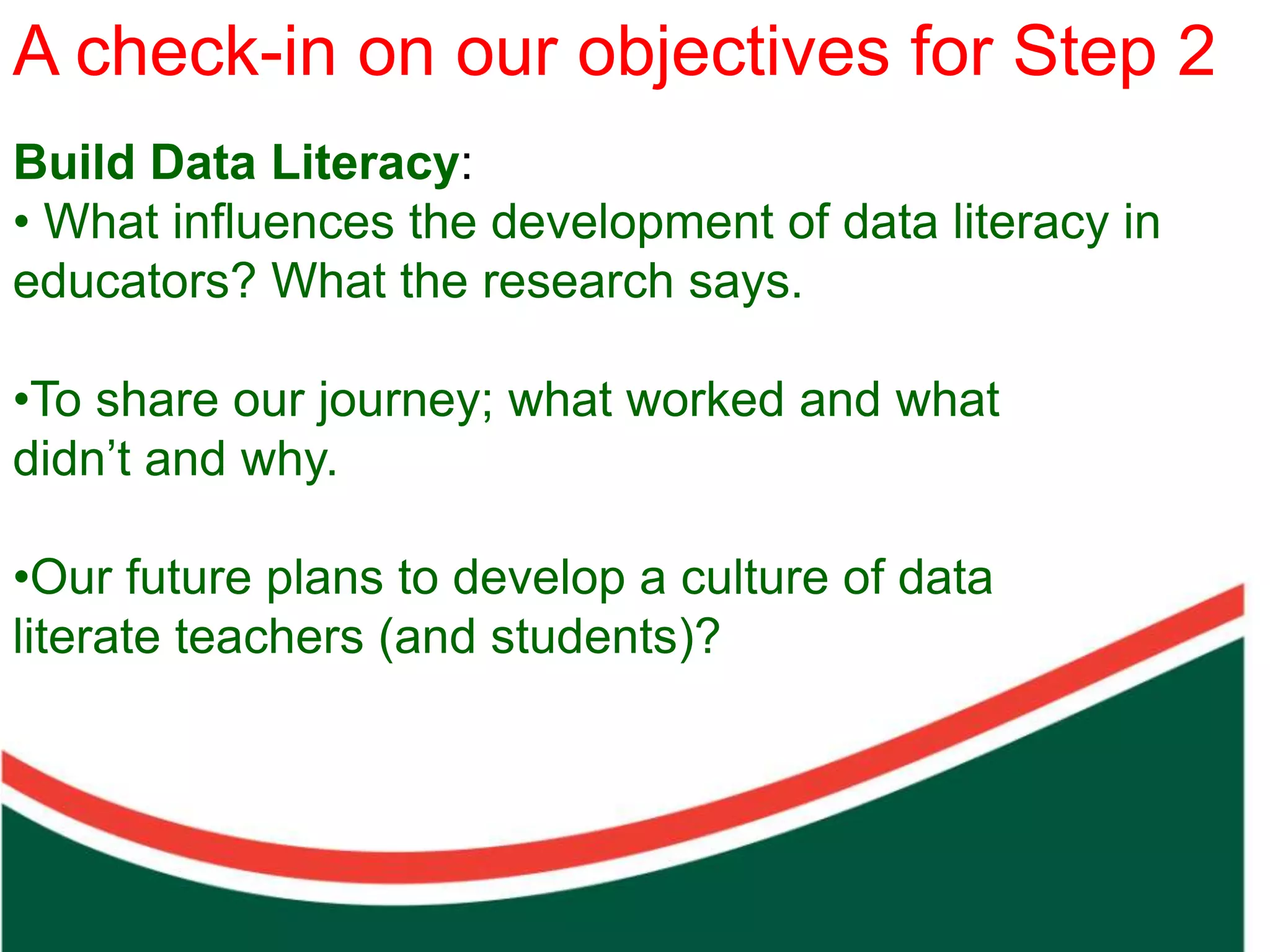 A check-inaim our objectives for Step 2
      Our on
                                In sharing our work in
Build Data Literacy:
                                the Prepare Phase, we
• What influences the development of data literacy in
                                aim to challenge all of
educators? What the research says.
                                us to build cultures that
                                use the right drivers to
•To share our journey; what worked and what
  Count on from one number to find the total of two collections




                                realise the hope that
didn’t and why.
                                comes from creating the
                                solutions needed to
•Our future plans to develop a culture of data
                                ensure a better future
literate teachers (and students)?
                                for all. BELIEF
 
