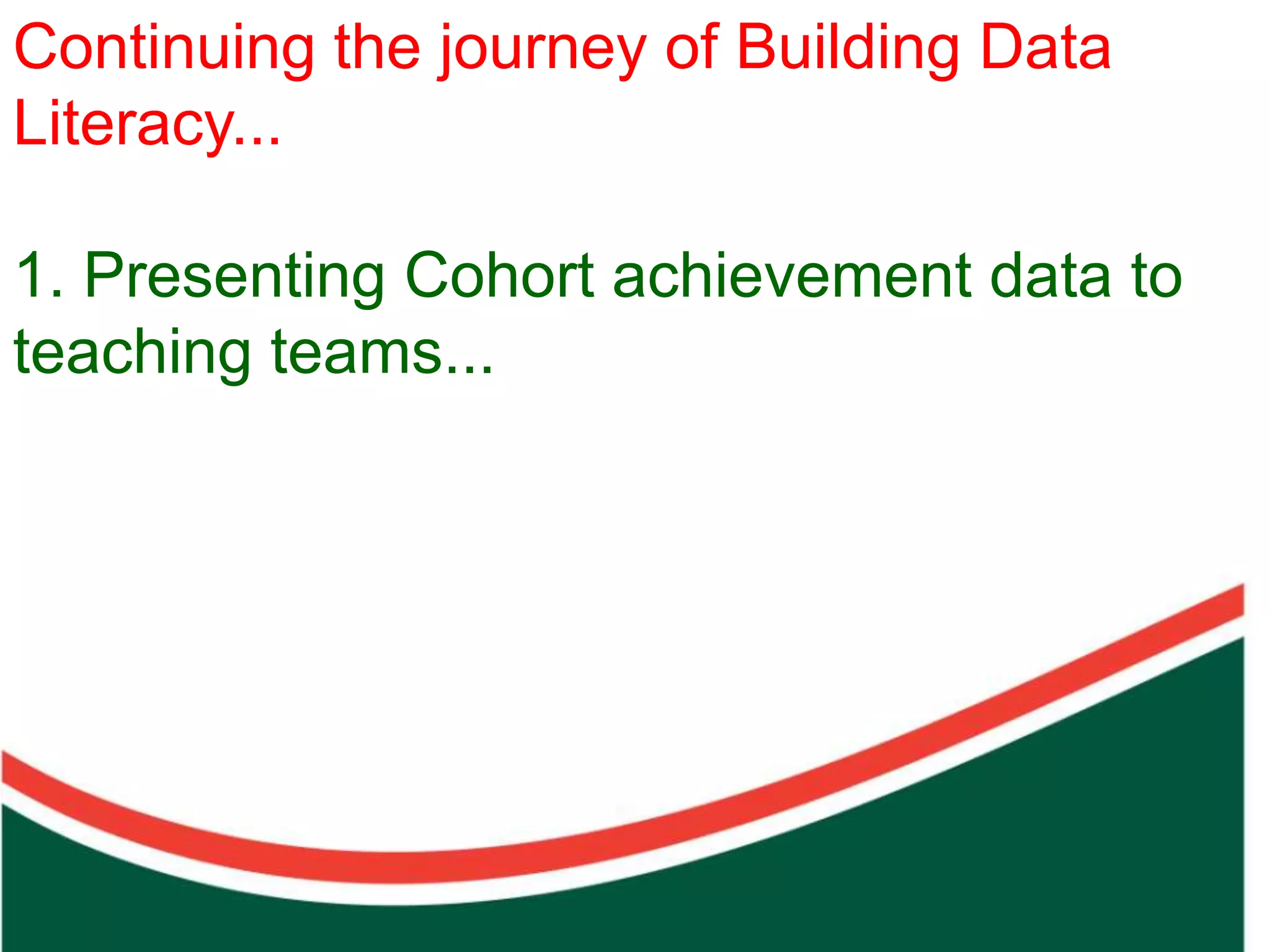 Continuing the journey of Building Data
Literacy...

1. Presenting Cohort achievement data to
teaching teams...



                      Count on from one number to find the total of two collections
 