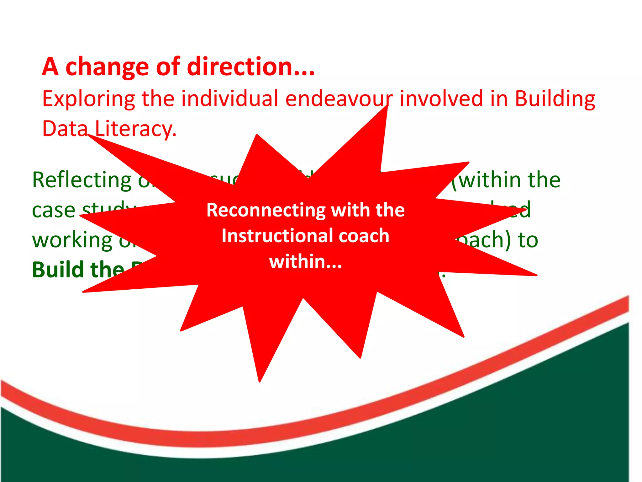 A change of direction...
 Exploring the individual endeavour involved in Building
 Data Literacy.

Reflecting on the success I’d experienced (within the




                             Count on from one number to find the total of two collections
case study methodology of my Masters), involved
                  Reconnecting with the
                   Instructional coach
working one-on-one (as an Instructional Coach) to
Build the Data Literacy within...individual.
                         of the
 