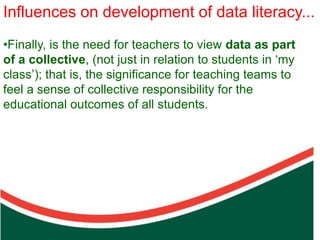 Influences on development of data literacy...
•Finally, is the need for teachers to view data as part
of a collective, (not just in relation to students in ‘my
class’); that is, the significance for teaching teams to
feel a sense of collective responsibility for the




                               Count on from one number to find the total of two collections
educational outcomes of all students.
 