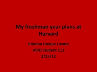 My freshman year plans at
        Harvard
    Brianna Unique Lovato
       AVID Student 113
           3/25/12
 