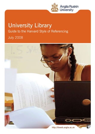 University Library
Guide to the Harvard Style of Referencing
July 2008




                             http://libweb.anglia.ac.uk
 