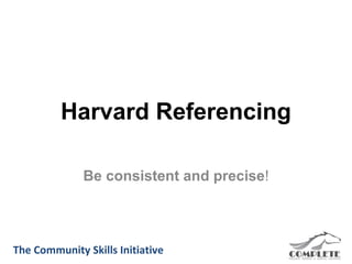 Harvard Referencing

              Be consistent and precise!



The Community Skills Initiative
 