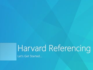 Harvard Referencing
Let’s Get Started…
 