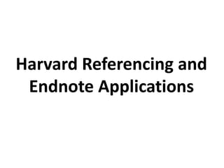 Harvard Referencing and
Endnote Applications
 